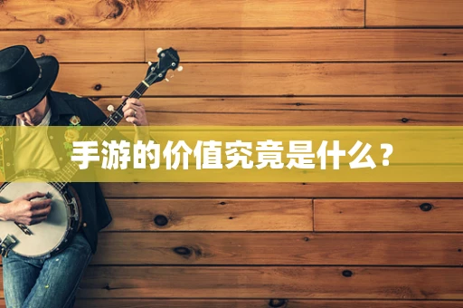 手游的价值究竟是什么？