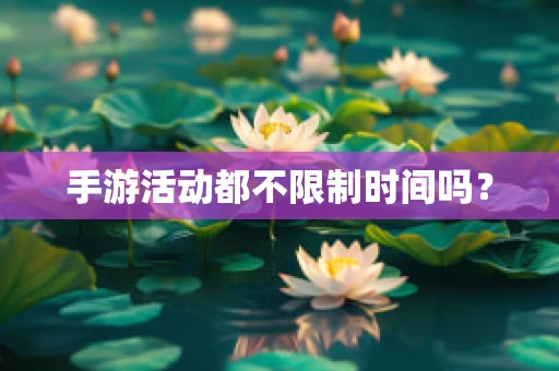 手游活动都不限制时间吗？