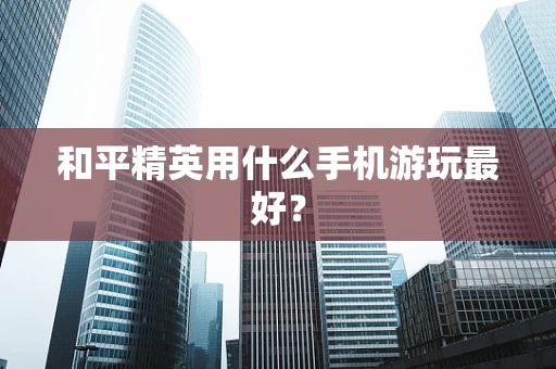 和平精英用什么手机游玩最好？