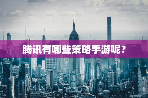腾讯有哪些策略手游呢？