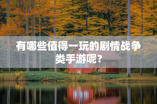 有哪些值得一玩的剧情战争类手游呢？