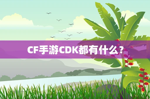 CF手游CDK都有什么？