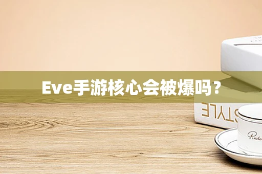 Eve手游核心会被爆吗？