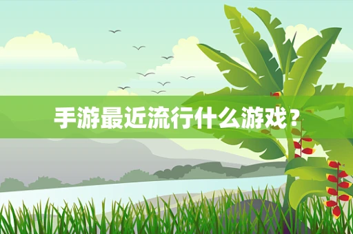 手游最近流行什么游戏？