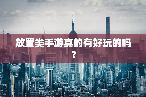 放置类手游真的有好玩的吗？