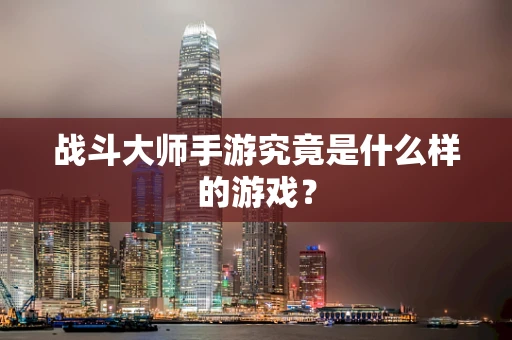 战斗大师手游究竟是什么样的游戏？