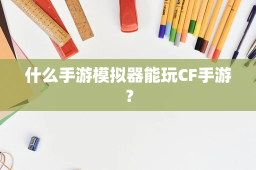 什么手游模拟器能玩CF手游？