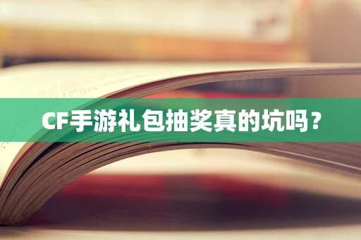 CF手游礼包抽奖真的坑吗？