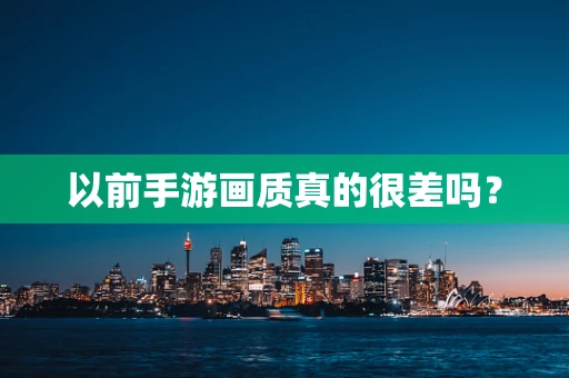 以前手游画质真的很差吗？