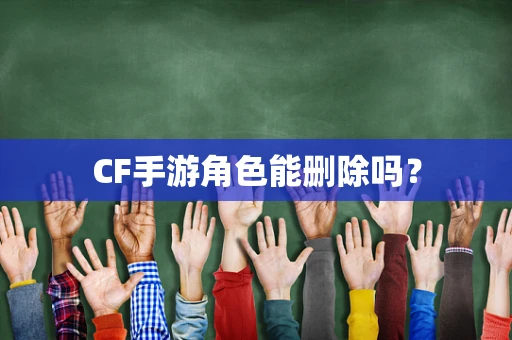 CF手游角色能删除吗？