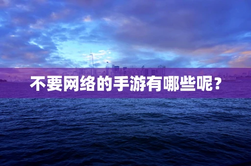 不要网络的手游有哪些呢？