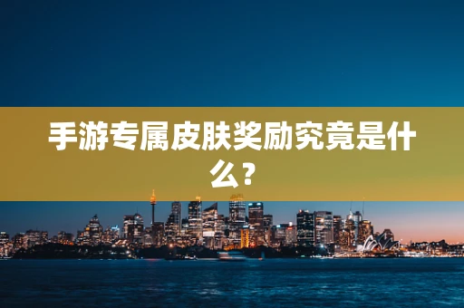 手游专属皮肤奖励究竟是什么？