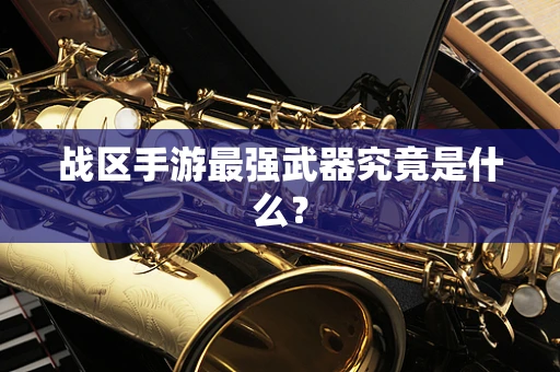 战区手游最强武器究竟是什么？
