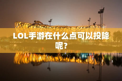 LOL手游在什么点可以投降呢？