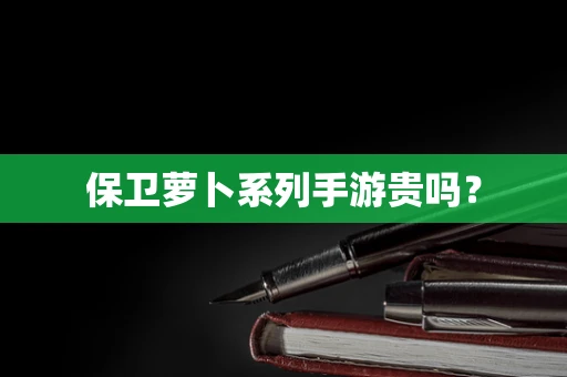 保卫萝卜系列手游贵吗？