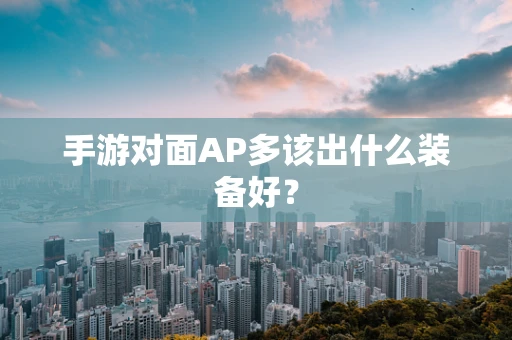 手游对面AP多该出什么装备好？