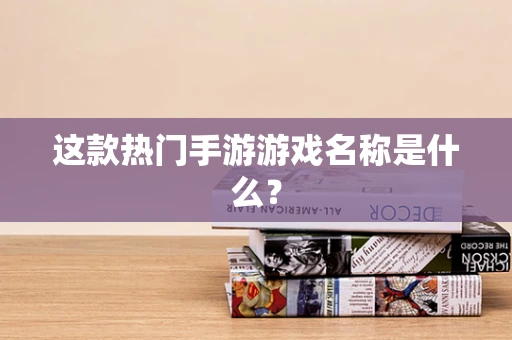 这款热门手游游戏名称是什么？