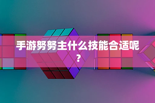 手游努努主什么技能合适呢？
