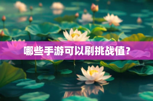 哪些手游可以刷挑战值？