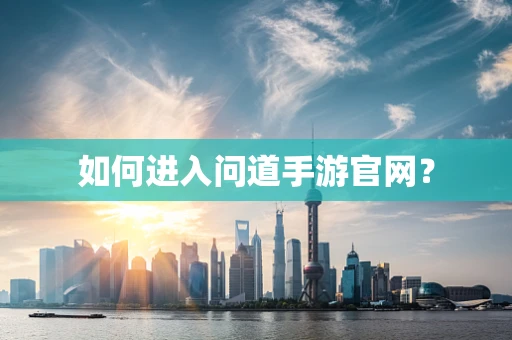 如何进入问道手游官网？