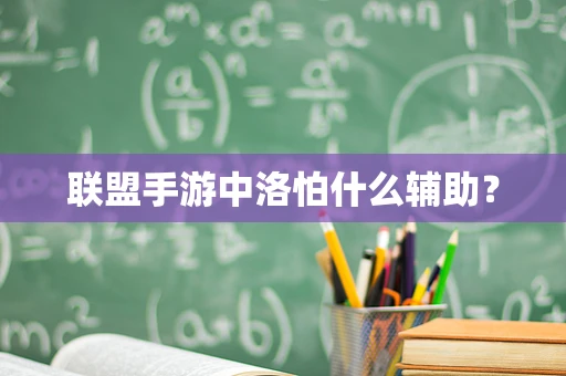 联盟手游中洛怕什么辅助？