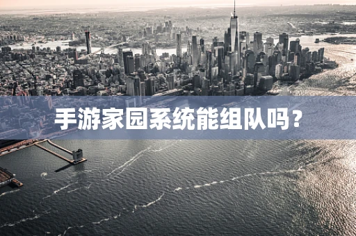 手游家园系统能组队吗？