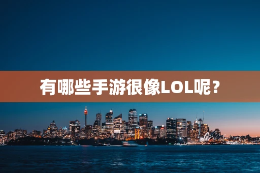 有哪些手游很像LOL呢？