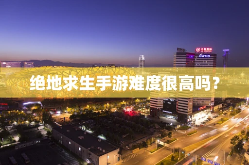 绝地求生手游难度很高吗？