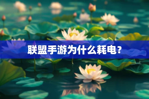 联盟手游为什么耗电？