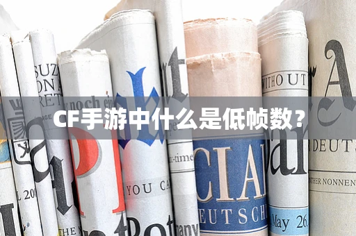 CF手游中什么是低帧数？