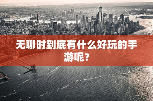 无聊时到底有什么好玩的手游呢？