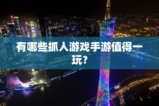有哪些抓人游戏手游值得一玩？