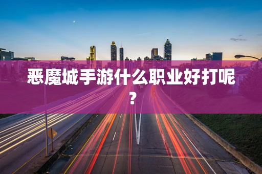 恶魔城手游什么职业好打呢？