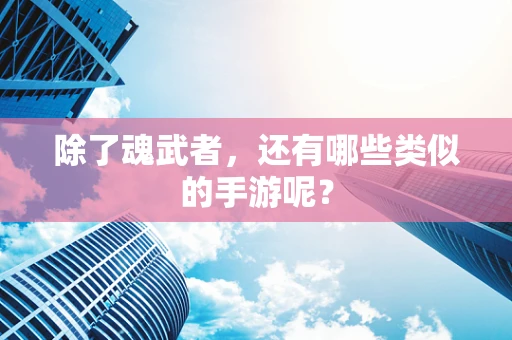 除了魂武者，还有哪些类似的手游呢？