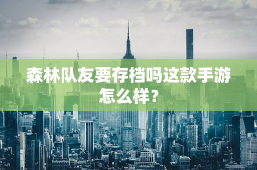 森林队友要存档吗这款手游怎么样？