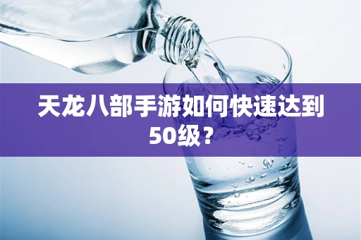 天龙八部手游如何快速达到50级？