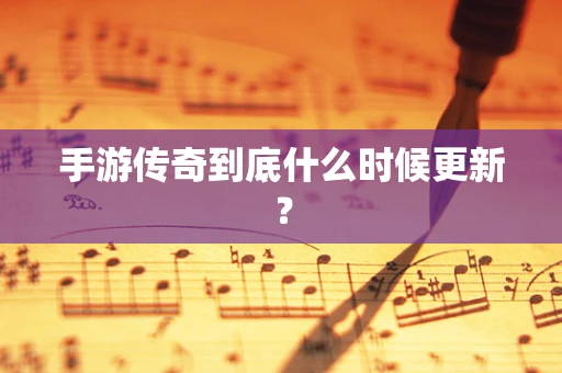 手游传奇到底什么时候更新？