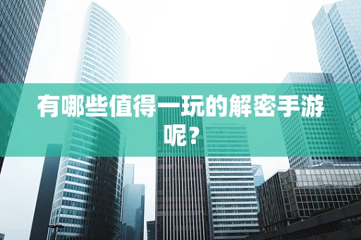 有哪些值得一玩的解密手游呢？