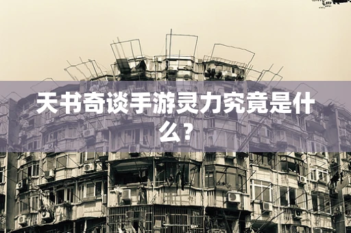 天书奇谈手游灵力究竟是什么？
