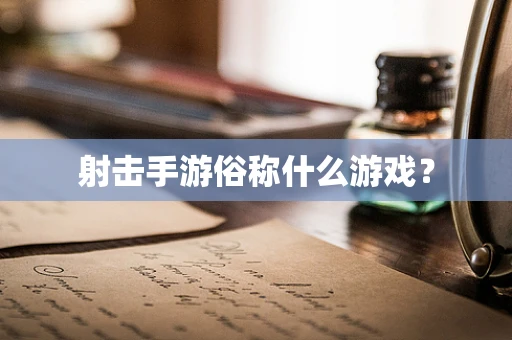 射击手游俗称什么游戏？