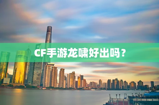 CF手游龙啸好出吗？
