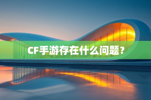CF手游存在什么问题？