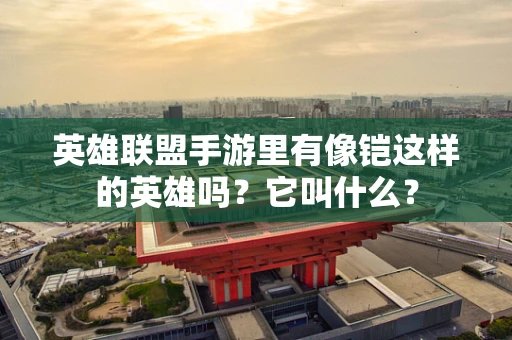 英雄联盟手游里有像铠这样的英雄吗？它叫什么？
