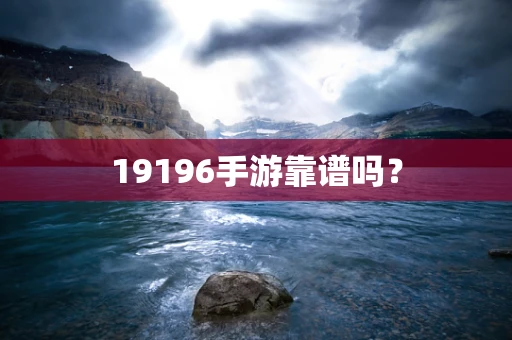 19196手游靠谱吗？