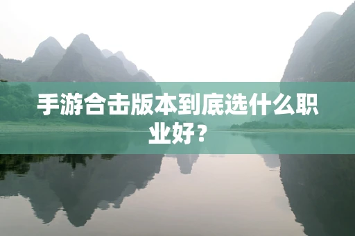 手游合击版本到底选什么职业好？