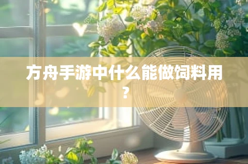 方舟手游中什么能做饲料用？