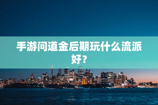 手游问道金后期玩什么流派好？