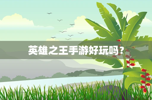 英雄之王手游好玩吗？