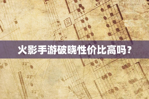 火影手游破晓性价比高吗？