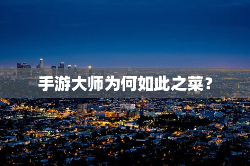 手游大师为何如此之菜？